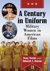 Title: A Century in Uniform: Military Women in American Films, Author: Stacy Fowler