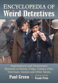 Title: Encyclopedia of Weird Detectives: Supernatural and Paranormal Elements in Novels, Pulps, Comics, Film, Television, Games and Other Media, Author: Paul Green