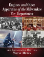 Engines and Other Apparatus of the Milwaukee Fire Department: An Illustrated History