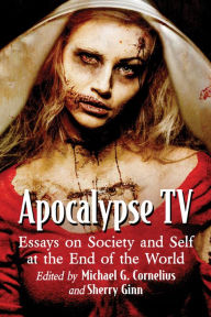 Title: Apocalypse TV: Essays on Society and Self at the End of the World, Author: Michael G. Cornelius