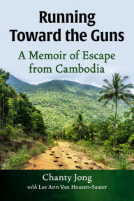 Title: Running Toward the Guns: A Memoir of Escape from Cambodia, Author: Chanty Jong