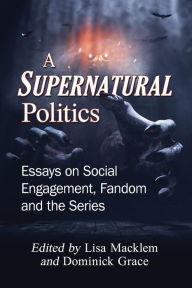 Title: A Supernatural Politics: Essays on Social Engagement, Fandom and the Series, Author: Lisa Macklem