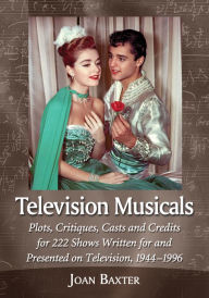 Title: Television Musicals: Plots, Critiques, Casts and Credits for 222 Shows Written for and Presented on Television, 1944-1996, Author: Joan Baxter
