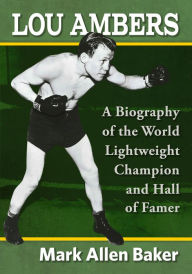 Title: Lou Ambers: A Biography of the World Lightweight Champion and Hall of Famer, Author: Mark Allen Baker