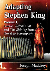 Title: Adapting Stephen King: Volume 1, Carrie, 'Salem's Lot and The Shining from Novel to Screenplay, Author: Joseph Maddrey