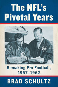 Title: The NFL's Pivotal Years: Remaking Pro Football, 1957-1962, Author: Brad Schultz