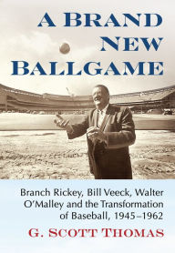Title: A Brand New Ballgame: Branch Rickey, Bill Veeck, Walter O'Malley and the Transformation of Baseball, 1945-1962, Author: G. Scott Thomas