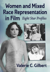 Title: Women and Mixed Race Representation in Film: Eight Star Profiles, Author: Valerie C. Gilbert