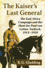 The Kaiser's Last General: The East Africa Campaign and the Hunt for Paul von Lettow-Vorbeck, 1914-1918