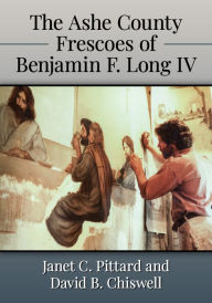Title: The Ashe County Frescoes of Benjamin F. Long IV, Author: Janet C. Pittard