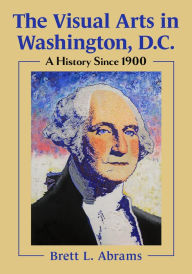 Title: The Visual Arts in Washington, D.C.: A History Since 1900, Author: Brett L. Abrams