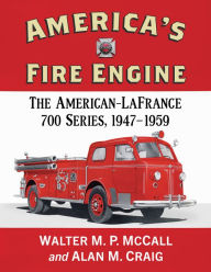 Title: America's Fire Engine: The American-LaFrance 700 Series, 1947-1959, Author: Walter M.P. McCall