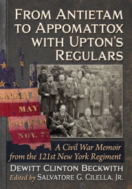 Title: From Antietam to Appomattox with Upton's Regulars: A Civil War Memoir from the 121st New York Regiment, Author: Dewitt Clinton Beckwith