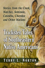 Title: Trickster Tales of Southeastern Native Americans: Stories from the Creek, Natchez, Seminole, Catawba, Cherokee and Other Nations, Author: Terry L. Norton