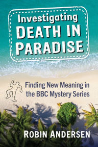 Title: Investigating Death in Paradise: Finding New Meaning in the BBC Mystery Series, Author: Robin  Andersen