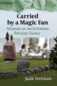 Title: Carried by a Magic Fan: Memoir of an Estonian Refugee Family, Author: Jaak Treiman