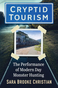 Title: Cryptid Tourism: The Performance of Modern Day Monster Hunting, Author: Sara Brooke Christian