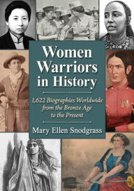 Title: Women Warriors in History: 1,622 Biographies Worldwide from the Bronze Age to the Present, Author: Mary Ellen Snodgrass
