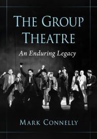 Title: The Group Theatre: An Enduring Legacy, Author: Mark Connelly