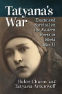 Tatyana's War: Escape and Survival on the Eastern Front in World War II
