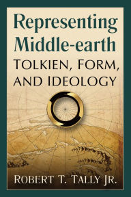 Title: Representing Middle-earth: Tolkien, Form, and Ideology, Author: Robert T. Tally Jr.