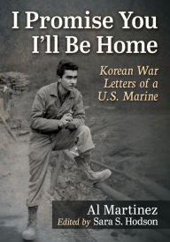 Title: I Promise You I'll Be Home: Korean War Letters of a U.S. Marine, Author: Al Martinez