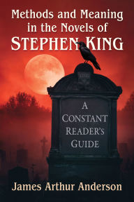 Title: Methods and Meaning in the Novels of Stephen King: A Constant Reader's Guide, Author: James Arthur Anderson