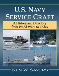 Title: U.S. Navy Service Craft: A History and Directory from World War I to Today, Author: Ken W. Sayers