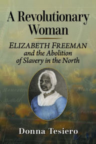 Title: A Revolutionary Woman: Elizabeth Freeman and the Abolition of Slavery in the North, Author: Donna Tesiero