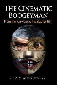 Title: The Cinematic Boogeyman: From the Fairytale to the Slasher Film, Author: Kevin McGuiness