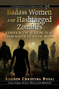 Title: Badass Women and Hashtagged Zombies: Gender in The Walking Dead from Screen to Social Media, Author: Allison Christina Budaj