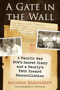 Title: A Gate in the Wall: A Pacific War POW's Secret Diary and a Family's Path Toward Reconciliation, Author: Melinda Barnhardt