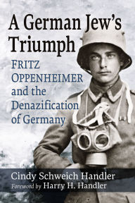 Title: A German Jew's Triumph: Fritz Oppenheimer and the Denazification of Germany, Author: Cindy Schweich Handler
