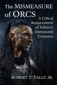 Title: The Mismeasure of Orcs: A Critical Reassessment of Tolkien's Demonized Creatures, Author: Robert T. Tally Jr.