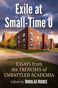 Title: Exile at Small-Time U: Essays from the Trenches of Embattled Academia, Author: Douglas Higbee