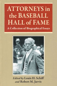 Title: Attorneys in the Baseball Hall of Fame: A Collection of Biographical Essays, Author: Louis H. Schiff