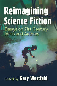 Title: Reimagining Science Fiction: Essays on 21st Century Ideas and Authors, Author: Gary Westfahl