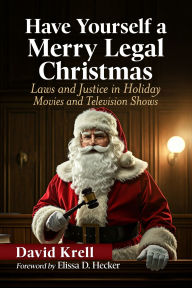 Title: Have Yourself a Merry Legal Christmas: Laws and Justice in Holiday Movies and Television Shows, Author: David Krell