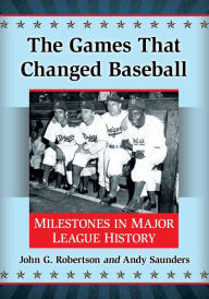 Title: The Games That Changed Baseball: Milestones in Major League History, Author: John G. Robertson
