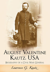 Title: August Valentine Kautz, USA: Biography of a Civil War General, Author: Lawrence G. Kautz