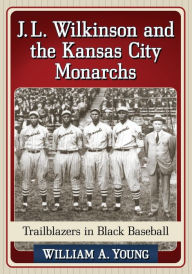 Title: J.L. Wilkinson and the Kansas City Monarchs: Trailblazers in Black Baseball, Author: William A. Young