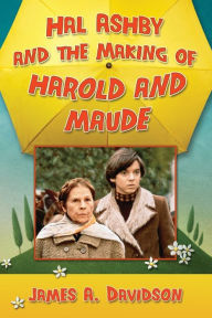 Title: Hal Ashby and the Making of Harold and Maude, Author: James A. Davidson