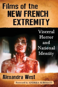 Title: Films of the New French Extremity: Visceral Horror and National Identity, Author: Alexandra West