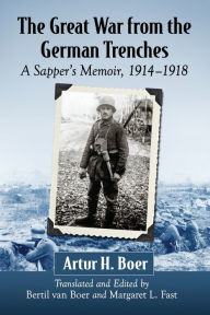 Title: The Great War from the German Trenches: A Sapper's Memoir, 1914-1918, Author: Artur H. Boer
