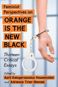 Title: Feminist Perspectives on Orange Is the New Black: Thirteen Critical Essays, Author: April Kalogeropoulos Householder