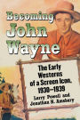 Becoming John Wayne: The Early Westerns of a Screen Icon, 1930-1939