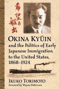 Title: Okina Kyuin and the Politics of Early Japanese Immigration to the United States, 1868-1924, Author: Ikuko Torimoto