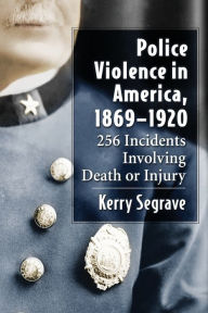 Title: Police Violence in America, 1869-1920: 256 Incidents Involving Death or Injury, Author: Kerry Segrave