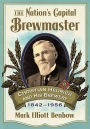 The Nation's Capital Brewmaster: Christian Heurich and His Brewery, 1842-1956