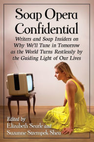 Title: Soap Opera Confidential: Writers and Soap Insiders on Why We'll Tune in Tomorrow as the World Turns Restlessly by the Guiding Light of Our Lives, Author: Elizabeth Searle